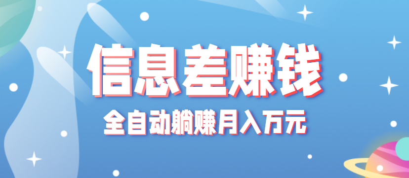 零成本零门槛信息差项目，只需一部手机实现全自动躺赚月入万元-搞个副业