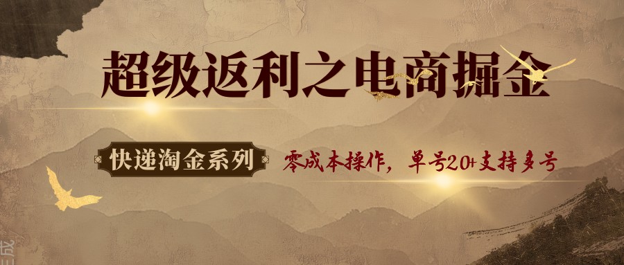 快递淘金系列；超级返利之电商掘金，零成本操作，单号20+支持多号-搞个副业