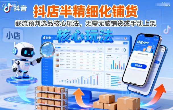 抖店半精细化铺货，截流预判选品核心玩法，无需无脑铺货或手动上架（更新9月）-轻创终点站