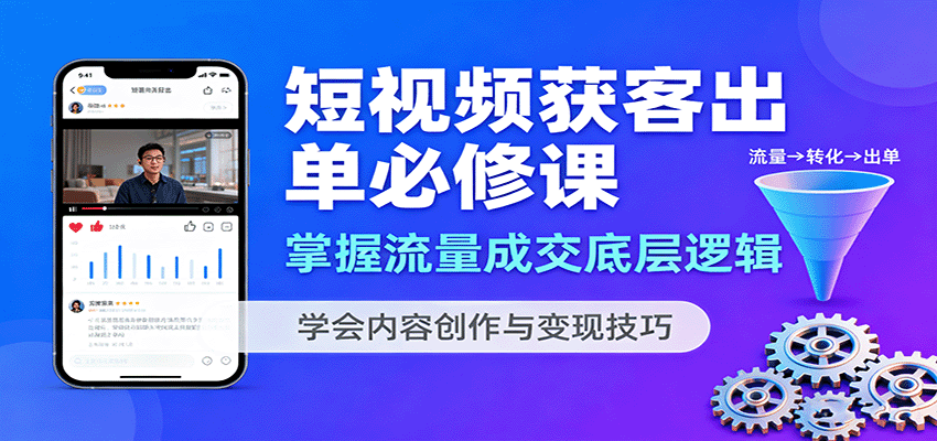 短视频获客出单必修课：掌握流量成交底层逻辑，学会内容创作与变现技巧-搞个副业