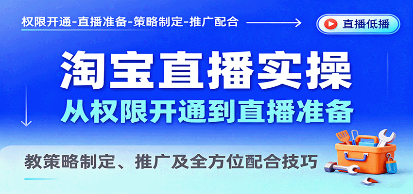 淘宝直播实操，从权限开通到直播准备，教策略制定、推广及全方位配合技巧-搞个副业