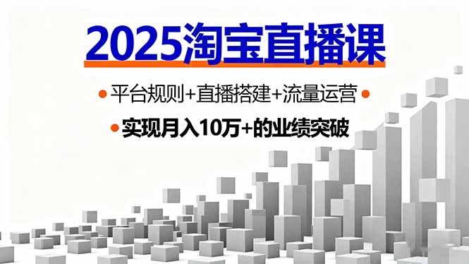 2025淘宝直播课，平台规则+直播搭建+流量运营，首播GMV破3万-百创网