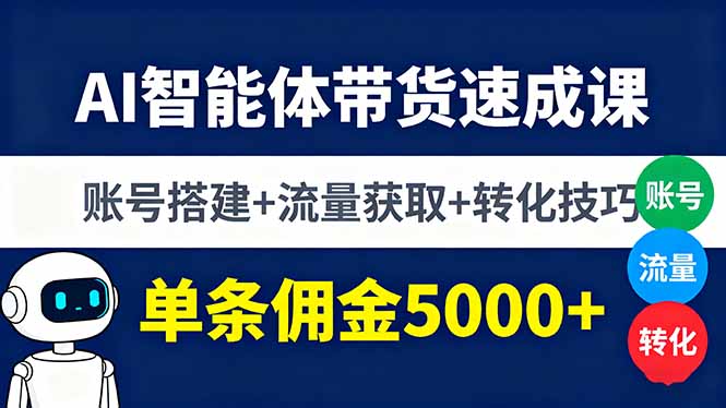 AI智能体带货速成课，账号搭建+流量获取+转化技巧，单条佣金5000+-搞个副业