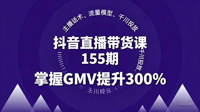 抖音直播带货课155期，主播话术、流量模型、千川投放，掌握GMV提升300%-百创网
