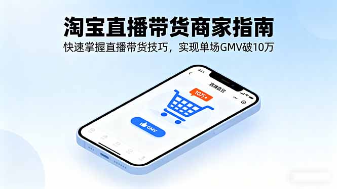 淘宝直播带货商家指南，快速掌握直播带货技巧，实现单场GMV破10万-百创网