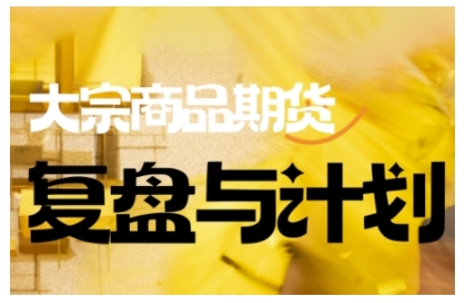 倍增计划·大宗商品期货复盘与计划，掌握在复杂多变的市场中做出明智的交易决策（更新9月） - 小毅网创-小毅网创