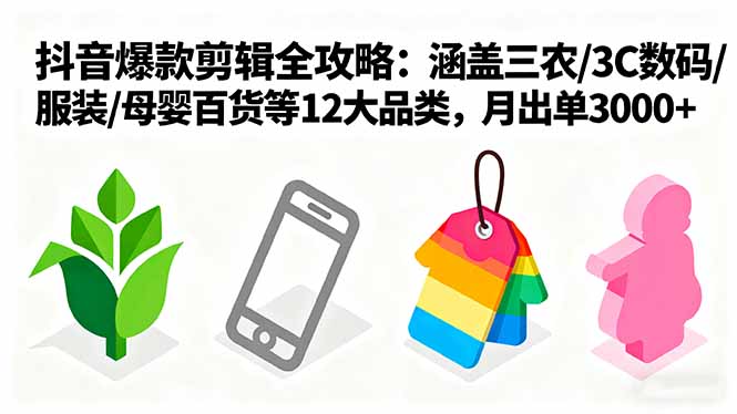 爆款剪辑全攻略：涵盖三农/3C数码/服装/母婴百货等12大品类，月出单3000+-百创网