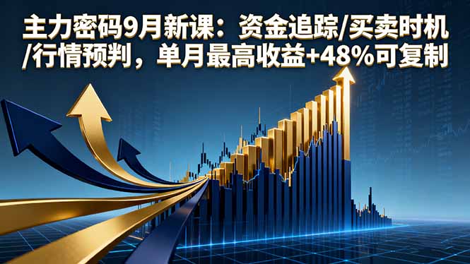 主力密码9月新课：资金追踪/买卖时机/行情预判，单月最高收益+48%可复制-搞个副业