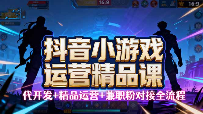 【抖音小游戏精品运营课】小白也可以操作，从0开始学小游戏运营，操作…-百创网