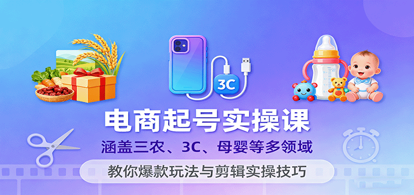 电商起号实操课，涵盖三农、3C、母婴等多领域，教你爆款玩法与剪辑实操技巧 - 小毅网创-小毅网创