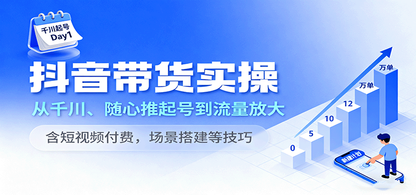 抖音带货实操，从千川、随心推起号到流量放大，含短视频付费，场景搭建等技巧-百创网