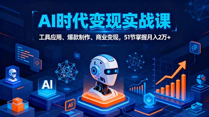 AI时代全场景实战课，工具应用、爆款制作、商业变现，51节掌握月入2万+-百创网