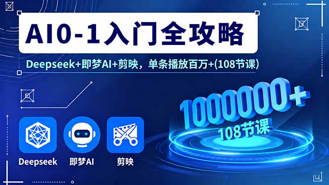 AI0-1入门全攻略，Deepseek+即梦AI+剪映，单条播放百万+(108节课)-百创网