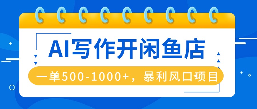 AI写作开闲鱼店，一单500-1000+，暴利风口项目，永不失业副业兼职-搞个副业
