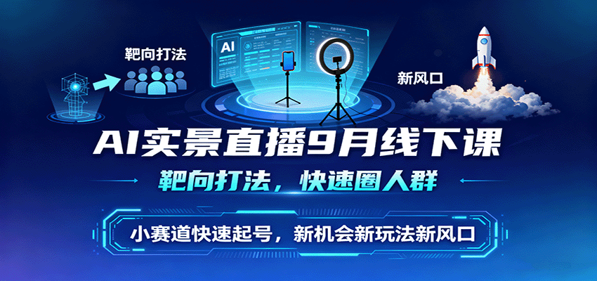 AI实景直播9月线下课，靶向打法，快速圈人群，小塞道快速起号，新机会新玩法新风口-百创网