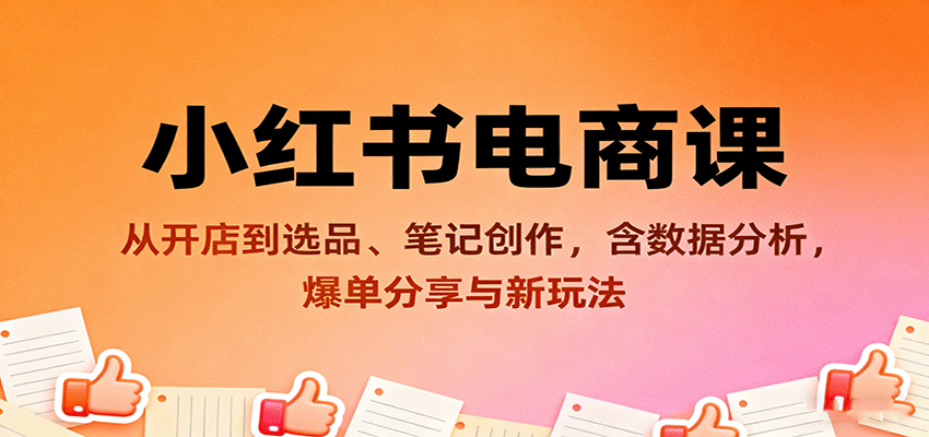 小红书电商课：从开店到选品、笔记创作，含数据分析，爆单分享与新玩法-百创网