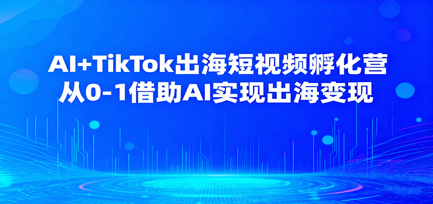AI+TikTok出海短视频孵化营，从0-1借助AI实现出海变现-百创网