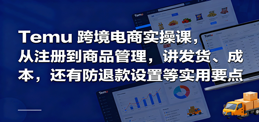 Temu跨境半托管实操，从注册到商品管理，讲发货、成本，还有防退款设置等实用要点-百创网