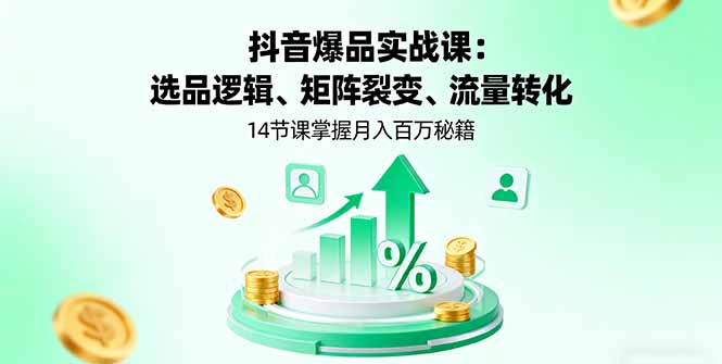 抖音爆品实战课：选品逻辑、矩阵裂变、流量转化，14节课掌握月入百万秘籍 - 小毅网创-小毅网创