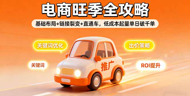2025电商旺季全攻略，基础布局+链接裂变+直通车，低成本起量单日破千单 - 小毅网创-小毅网创