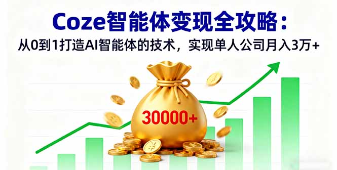 Coze智能体变现全攻略：从0到1打造AI智能体的技术，实现单人公司月入3万+ - 小毅网创-小毅网创
