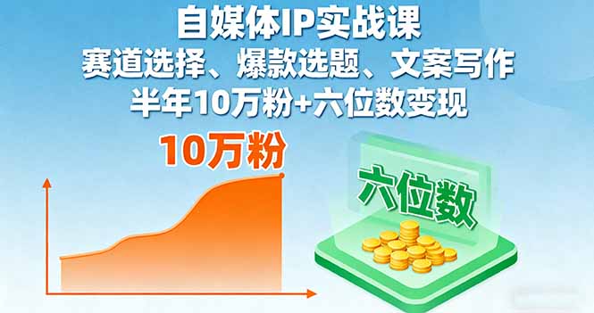 自媒体IP实战课，赛道选择、爆款选题、文案写作，半年10万粉+六位数变现 - 小毅网创-小毅网创