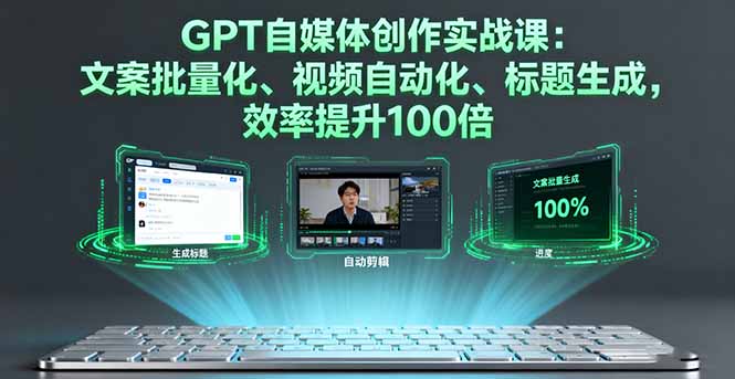 GPT自媒体创作实战课：文案批量化、视频自动化、标题生成，效率提升100倍 - 小毅网创-小毅网创