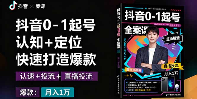 抖音0-1起号全案课：认知+定位+直播投流+快速打造爆款，月入10万+秘籍 - 小毅网创-小毅网创