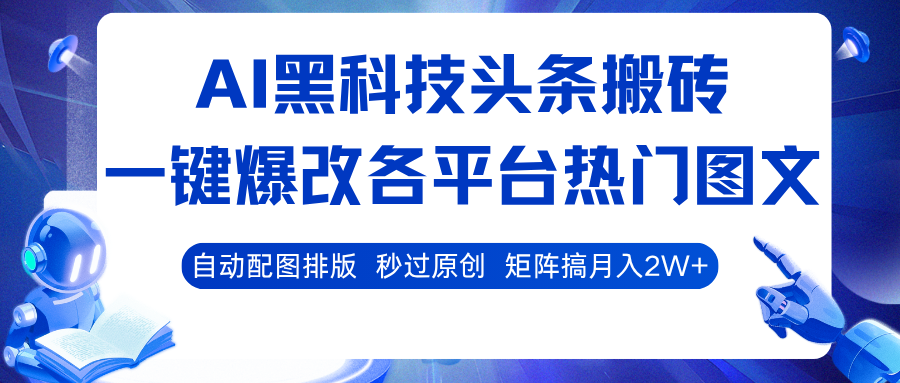 AI黑科技头条搬砖，一键爆改各平台热门图文 自动配图排版，秒过原创！矩阵搞月入2W+ - 小毅网创-小毅网创