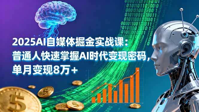 2025AI自媒体掘金实战课：普通人快速掌握AI时代变现密码，单月变现8万+ - 小毅网创-小毅网创