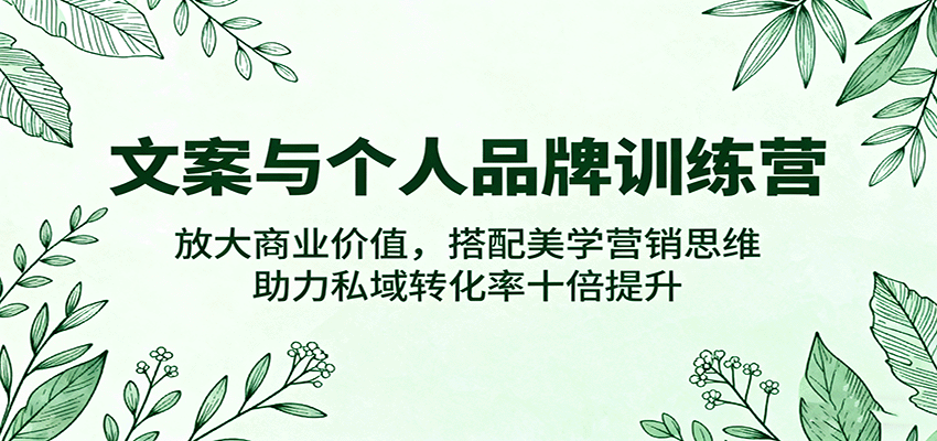文案与个人品牌训练营，放大商业价值，搭配美学营销思维，助力私域转化率十倍提升-轻创终点站
