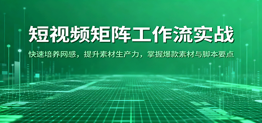 短视频矩阵工作流实战：快速培养网感，提升素材生产力，掌握爆款素材与脚本要点-轻创终点站