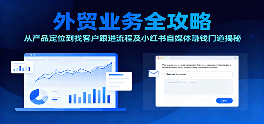 外贸业务全攻略：从产品定位到找客户跟进流程及小红书自媒体赚钱门道揭秘-轻创终点站