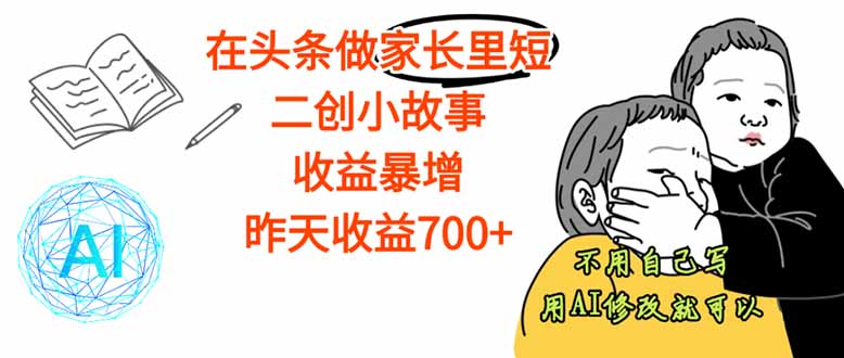 【劲爆】在头条做家长里短二创小故事，收益暴增，这个月我已经赚了1.5W+-轻创终点站