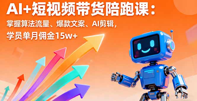 AI+短视频带货陪跑课：掌握算法流量、爆款文案、AI剪辑，学员单月佣金15w+-轻创终点站