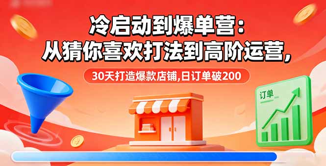 冷启动到爆单营：从猜你喜欢打法到高阶运营,30天打造爆款店铺,日订单破200-轻创终点站
