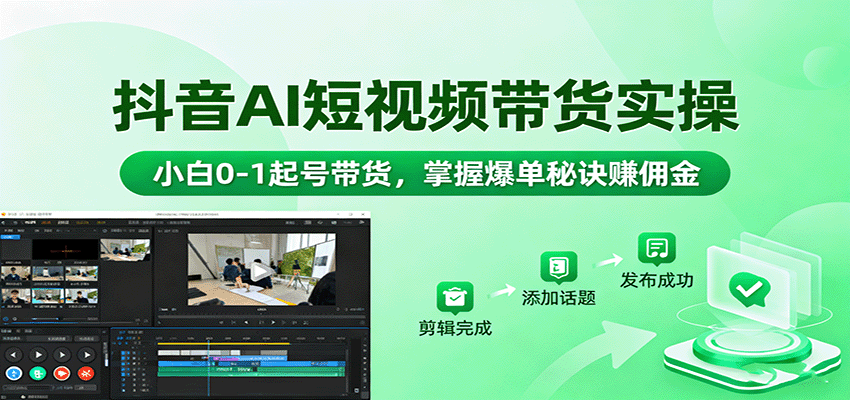 抖音AI短视频带货实操，小白0-1起号带货，掌握爆单秘诀赚佣金-轻创终点站