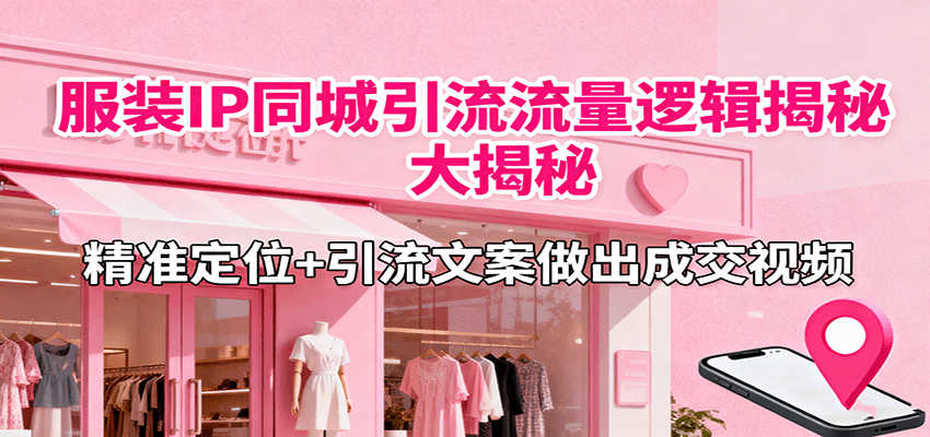 服装IP同城引流流量逻辑大揭秘，精准定位+引流文案做出成交视频-轻创终点站