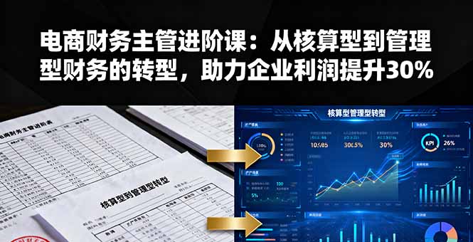 电商财务主管进阶课：从核算型到管理型财务的转型，助力企业利润提升30%-轻创终点站