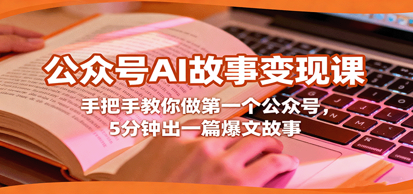 公众号AI故事变现课，手把手教你做第一个公众号，5分钟出一篇爆文故事-百创网