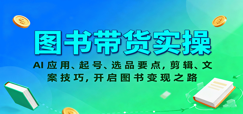 图书带货实操，AI应用、起号、选品要点，剪辑、文案技巧，开启图书变现之路-百创网