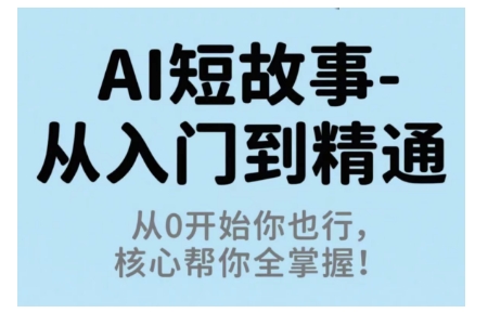 AI短故事从入门到精通，从0开始你也行，核心帮你全掌握-轻创终点站