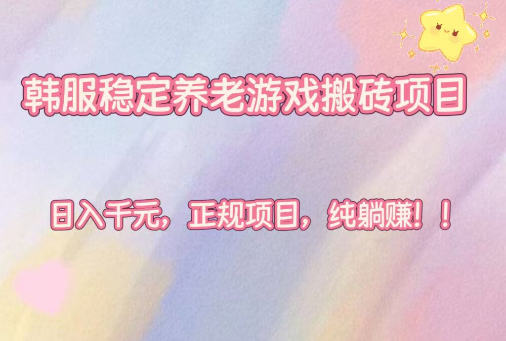 韩服稳定养老游戏搬砖项目，日入千元，正规项目，纯躺赚！-轻创终点站