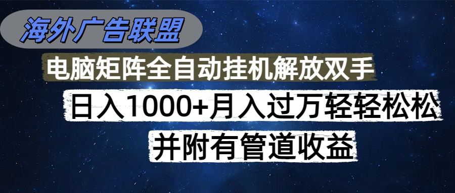 海外广告联盟每天几分钟日入1000+无脑操作，可矩阵并附有管道收益-轻创终点站
