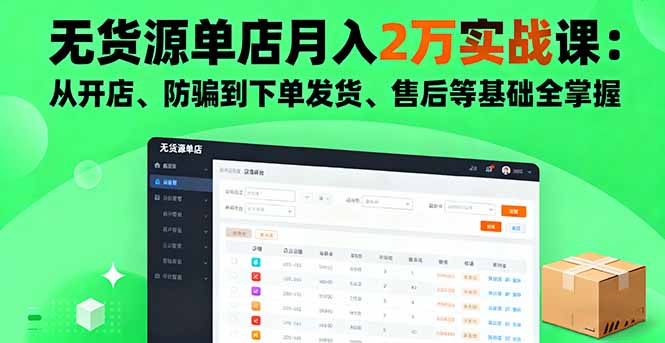 无货源单店月入2万实战课：从开店、防骗到下单发货、售后等基础全掌握-轻创终点站