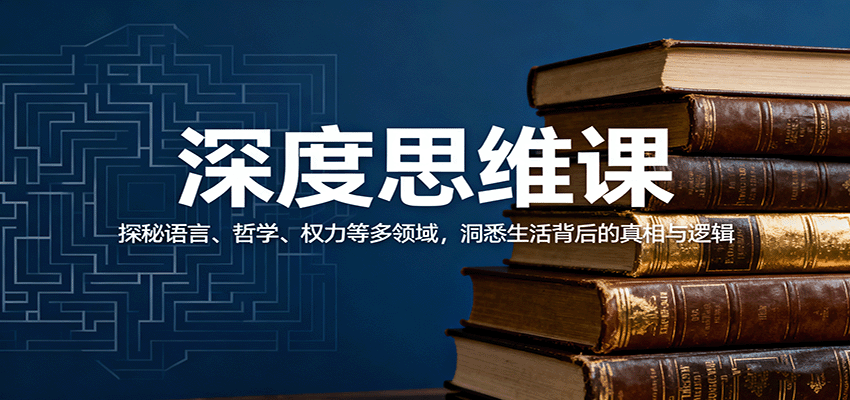 深度思维课：探秘语言、哲学、权力等多领域，洞悉生活背后的真相与逻辑-轻创终点站