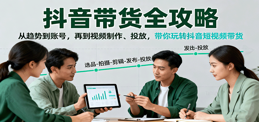 抖音带货全攻略：从趋势到账号，再到视频制作、投放，带你玩转抖音短视频带货-创梦DreamCreation终点站