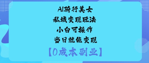 AI骑行美女私域变现玩法小白可操作当日就能变现-创梦DreamCreation终点站