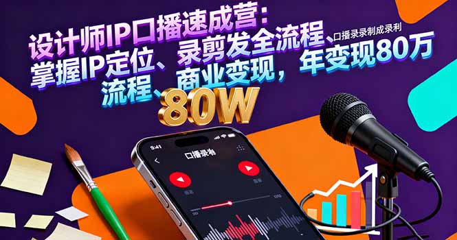 设计师IP口播速成营：掌握IP定位、录剪发全流程、商业变现，年变现80万-轻创终点站