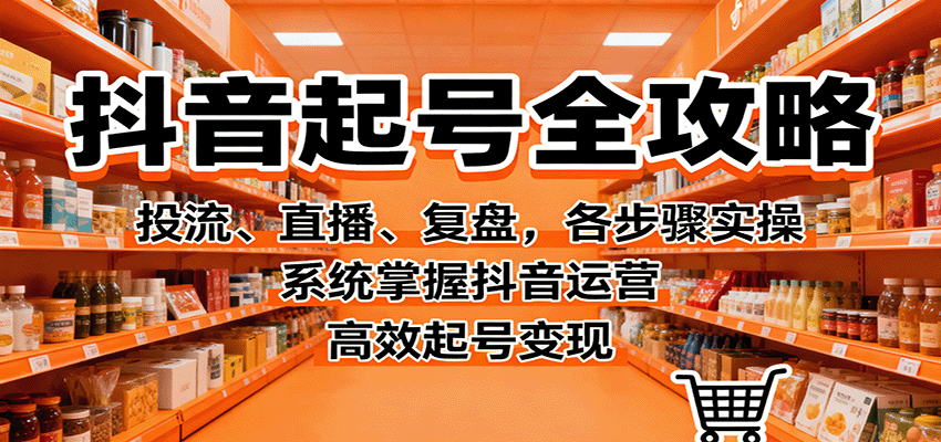 抖音起号全攻略,投流、直播、复盘,各步骤实操,系统掌握抖音运营,高效起号变现 20251015063352-68ef4050b0d01.png